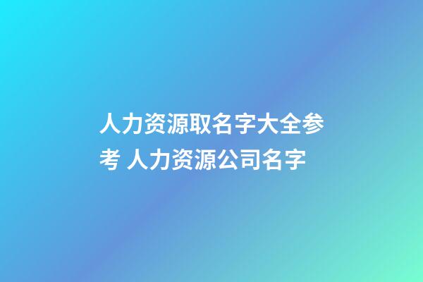 人力资源取名字大全参考 人力资源公司名字